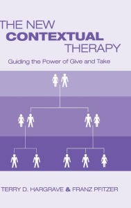 Title: The New Contextual Therapy: Guiding the Power of Give and Take / Edition 1, Author: Terry D. Hargrave