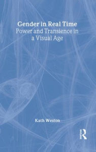 Title: Gender in Real Time: Power and Transience in a Visual Age / Edition 1, Author: Kath Weston