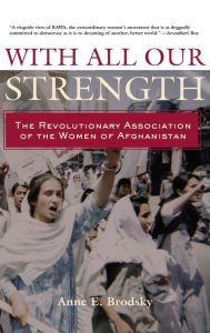 Title: With All Our Strength: The Revolutionary Association of the Women of Afghanistan / Edition 1, Author: Anne E. Brodsky