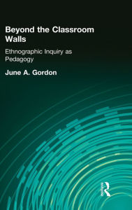 Title: Beyond the Classroom Walls: Ethnographic Inquiry as Pedagogy / Edition 1, Author: June A. Gordon