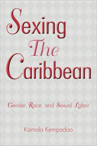 Title: Sexing the Caribbean: Gender, Race and Sexual Labor / Edition 1, Author: Kamala Kempadoo