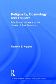 Title: Religiosity, Cosmology and Folklore: The African Influence in the Novels of Toni Morrison, Author: Therese E. Higgins