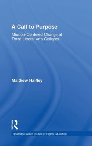 Title: Call to Purpose: Mission-Centered Change at Three Liberal Arts Colleges / Edition 1, Author: Matthew Hartley