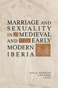 Title: Marriage and Sexuality in Medieval and Early Modern Iberia / Edition 1, Author: Eukene Lacarra Lanz
