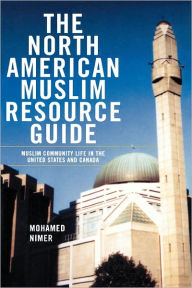 Title: The North American Muslim Resource Guide: Muslim Community Life in the United States and Canada / Edition 1, Author: Mohamed Nimer