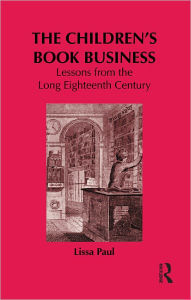 Title: The Children's Book Business: Lessons from the Long Eighteenth Century, Author: Lissa Paul