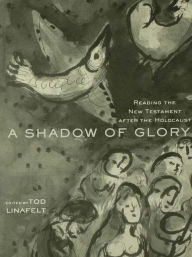 Title: A Shadow of Glory: Reading the New Testament After the Holocaust / Edition 1, Author: Tod Linafelt