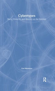 Title: Cybertypes: Race, Ethnicity, and Identity on the Internet / Edition 1, Author: Lisa Nakamura