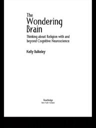 Title: The Wondering Brain: Thinking about Religion With and Beyond Cognitive Neuroscience / Edition 1, Author: Kelly Bulkeley