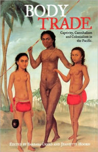 Title: Body Trade: Captivity, Cannibalism and Colonialism in the Pacific / Edition 1, Author: Barbara Creed