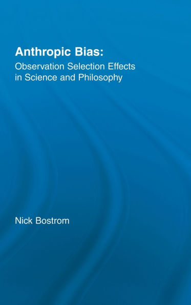 Anthropic Bias: Observation Selection Effects in Science and Philosophy / Edition 1