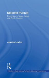 Title: Delicate Pursuit: Discretion in Henry James and Edith Wharton, Author: Jessica Levine