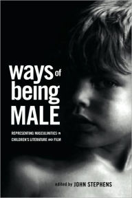 Title: Ways of Being Male: Representing Masculinities in Children's Literature / Edition 1, Author: John Stephens