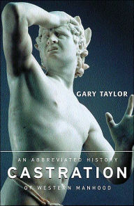 Title: Castration: An Abbreviated History of Western Manhood / Edition 1, Author: Gary Taylor