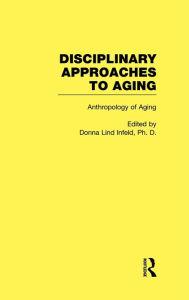 Title: Anthropology of Aging: Disciplinary Approaches to Aging / Edition 1, Author: Donna Lind Infeld