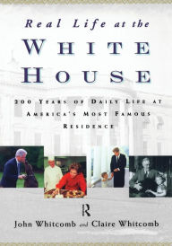 Title: Real Life at the White House: 200 Years of Daily Life at America's Most Famous Residence / Edition 1, Author: Claire Whitcomb