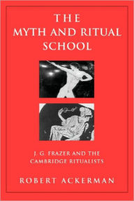 Title: The Myth and Ritual School: J.G. Frazer and the Cambridge Ritualists / Edition 1, Author: Robert Ackerman