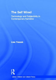 Title: The Self Wired: Technology and Subjectivity in Contemporary Narrative, Author: Lisa Yaszek