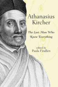 Title: Athanasius Kircher: The Last Man Who Knew Everything / Edition 1, Author: Paula Findlen