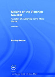 Title: Making of the Victorian Novelist: Anxieties of Authorship in the Mass Market, Author: Bradley Deane