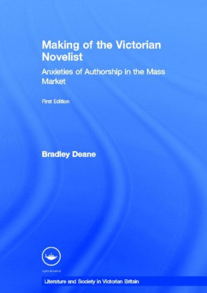 Making of the Victorian Novelist: Anxieties Authorship Mass Market