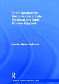 Title: The Reproductive Unconscious in Late Medieval and Early Modern England, Author: Jennifer Wynne Hellwarth