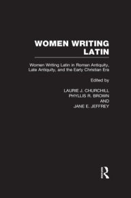 Title: Women Writing Latin: Women Writing Latin in Roman Antiquity, Late Antiquity, and the Early Christian Era / Edition 1, Author: Laurie J. Churchill