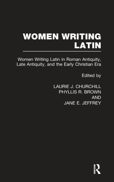 Women Writing Latin: Women Writing Latin in Roman Antiquity, Late Antiquity, and the Early Christian Era