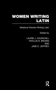 Title: Women Writing Latin: Medieval Modern Women Writing Latin / Edition 1, Author: Laurie J. Churchill