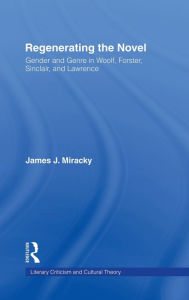 Title: Regenerating the Novel: Gender and Genre in Woolf, Forster, Sinclair, and Lawrence, Author: James J. Miracky