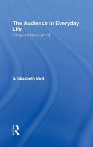 Title: The Audience in Everyday Life: Living in a Media World, Author: S. Elizabeth Bird