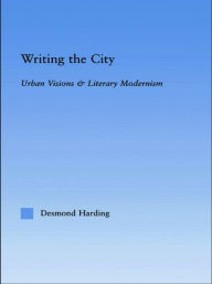 Title: Writing the City: Urban Visions and Literary Modernism, Author: Desmond Harding