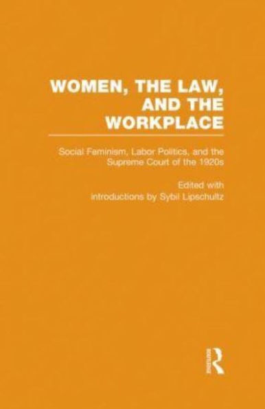 Social Feminism, Labor Politics, and the Supreme Court of the 1920s: Women, the Law, and the Workplace