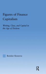 Title: Figures of Finance Capitalism: Writing, Class and Capital in Mid-Victorian Narratives / Edition 1, Author: Borislav Knezevic