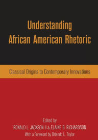 Title: Understanding African American Rhetoric: Classical Origins to Contemporary Innovations / Edition 1, Author: Ronald L. Jackson II