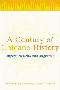 Title: A Century of Chicano History: Empire, Nations and Migration / Edition 1, Author: Raul E. Fernandez