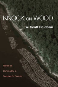 Title: Knock on Wood: Nature as Commodity in Douglas-Fir Country / Edition 1, Author: W. Scott Prudham