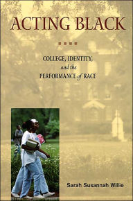 Title: Acting Black: College, Identity and the Performance of Race / Edition 1, Author: Sarah Susannah Willie
