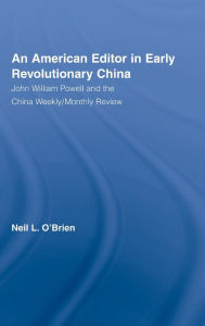 Title: American Editor in Early Revolutionary China: John William Powell and the China Weekly/Monthly Review / Edition 1, Author: Neil O'Brien