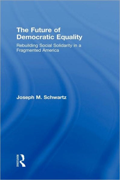 The Future Of Democratic Equality: Rebuilding Social Solidarity in a Fragmented America / Edition 1