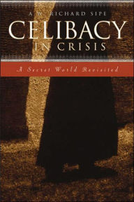 Title: Celibacy in Crisis: A Secret World Revisited, Author: A.W. Richard Sipe