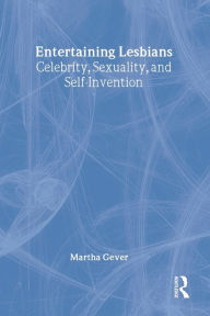 Title: Entertaining Lesbians: Celebrity, Sexuality, and Self-Invention / Edition 1, Author: Martha Gever