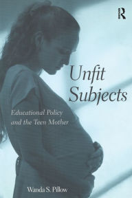 Title: Unfit Subjects: Education Policy and the Teen Mother, 1972-2002 / Edition 1, Author: Wanda S. Pillow