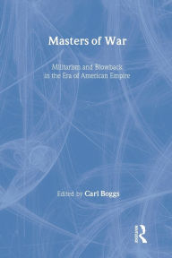 Title: Masters of War: Militarism and Blowback in the Era of American Empire / Edition 1, Author: Carl Boggs