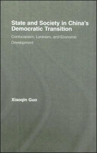 Title: State and Society in China's Democratic Transition: Confucianism, Leninism, and Economic Development / Edition 1, Author: Xiaoqin Guo