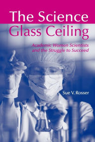 Title: The Science Glass Ceiling: Academic Women Scientist and the Struggle to Succeed / Edition 1, Author: Sue V. Rosser