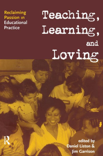 Teaching, Learning, and Loving: Reclaiming Passion in Educational Practice / Edition 1