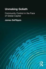 Title: Unmaking Goliath: Community Control in the Face of Global Capital / Edition 1, Author: James DeFilippis