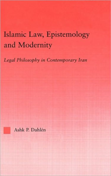 Islamic Law, Epistemology and Modernity: Legal Philosophy in Contemporary Iran / Edition 1