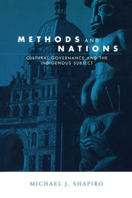 Title: Methods and Nations: Cultural Governance and the Indigenous Subject / Edition 1, Author: Michael J. Shapiro